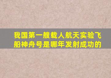 我国第一艘载人航天实验飞船神舟号是哪年发射成功的