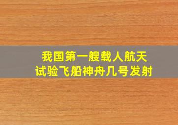 我国第一艘载人航天试验飞船神舟几号发射