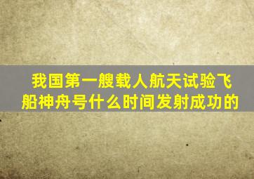 我国第一艘载人航天试验飞船神舟号什么时间发射成功的