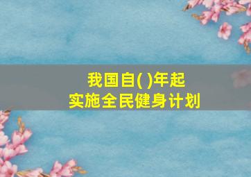 我国自( )年起实施全民健身计划