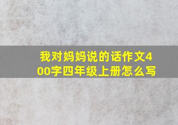 我对妈妈说的话作文400字四年级上册怎么写