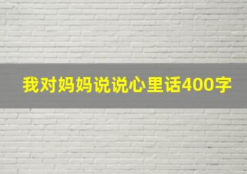 我对妈妈说说心里话400字