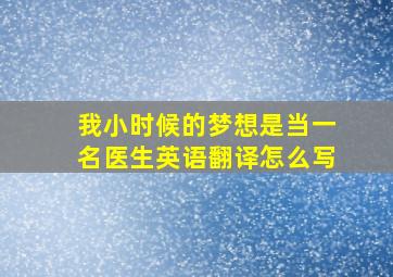 我小时候的梦想是当一名医生英语翻译怎么写