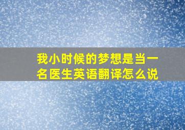 我小时候的梦想是当一名医生英语翻译怎么说