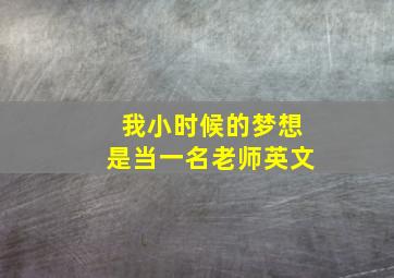 我小时候的梦想是当一名老师英文