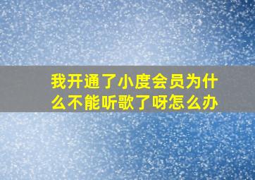 我开通了小度会员为什么不能听歌了呀怎么办