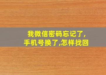 我微信密码忘记了,手机号换了,怎样找回