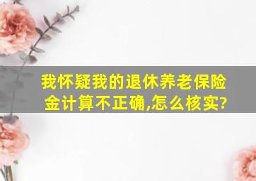 我怀疑我的退休养老保险金计算不正确,怎么核实?