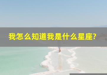 我怎么知道我是什么星座?