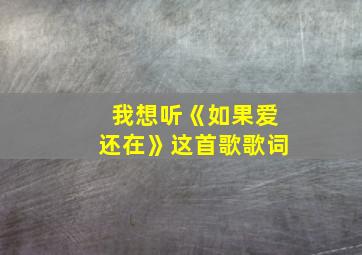 我想听《如果爱还在》这首歌歌词