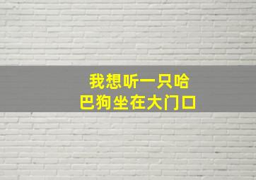 我想听一只哈巴狗坐在大门口