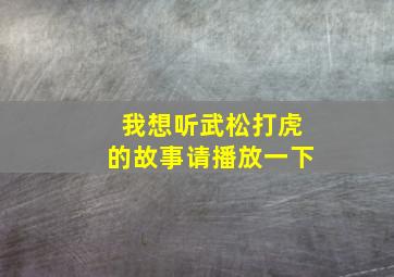 我想听武松打虎的故事请播放一下