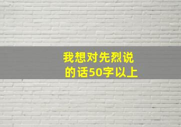 我想对先烈说的话50字以上