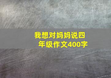 我想对妈妈说四年级作文400字