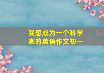 我想成为一个科学家的英语作文初一