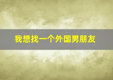 我想找一个外国男朋友