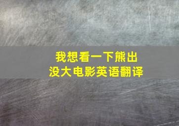 我想看一下熊出没大电影英语翻译