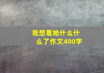 我想看她什么什么了作文400字