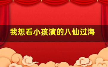 我想看小孩演的八仙过海