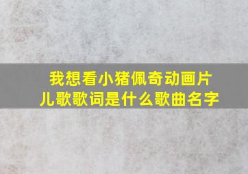 我想看小猪佩奇动画片儿歌歌词是什么歌曲名字