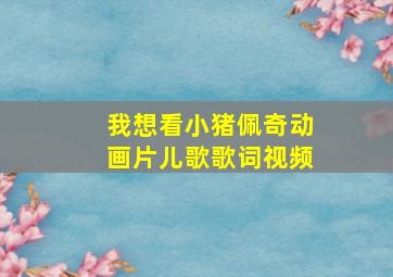 我想看小猪佩奇动画片儿歌歌词视频