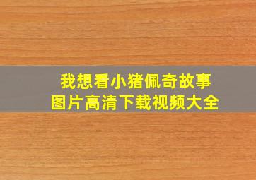 我想看小猪佩奇故事图片高清下载视频大全