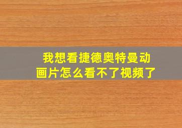 我想看捷德奥特曼动画片怎么看不了视频了