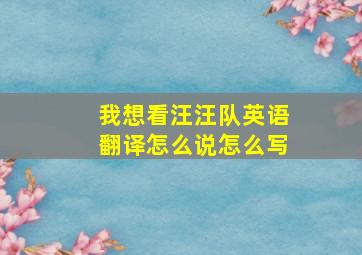 我想看汪汪队英语翻译怎么说怎么写