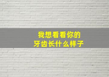 我想看看你的牙齿长什么样子