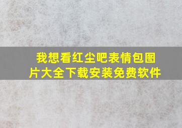 我想看红尘吧表情包图片大全下载安装免费软件