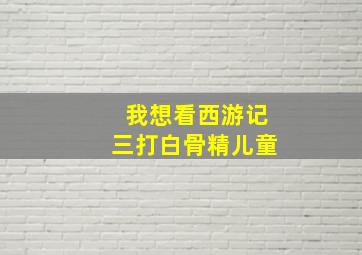 我想看西游记三打白骨精儿童