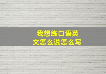 我想练口语英文怎么说怎么写