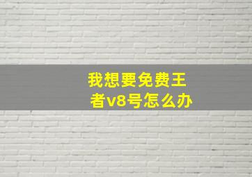 我想要免费王者v8号怎么办