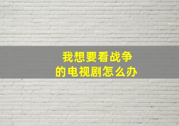 我想要看战争的电视剧怎么办