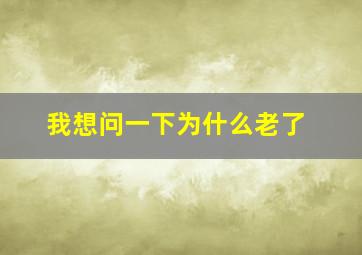 我想问一下为什么老了