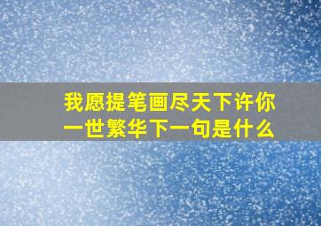 我愿提笔画尽天下许你一世繁华下一句是什么