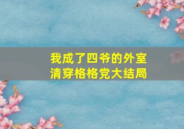 我成了四爷的外室清穿格格党大结局