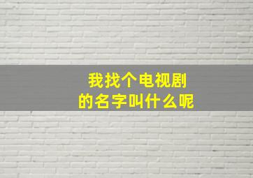 我找个电视剧的名字叫什么呢