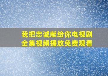 我把忠诚献给你电视剧全集视频播放免费观看