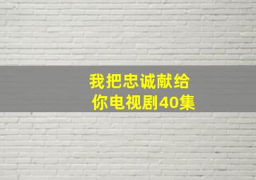 我把忠诚献给你电视剧40集