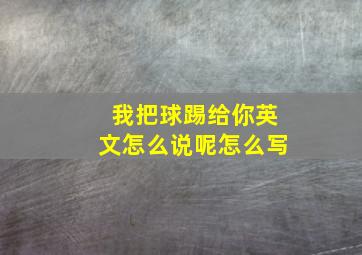 我把球踢给你英文怎么说呢怎么写