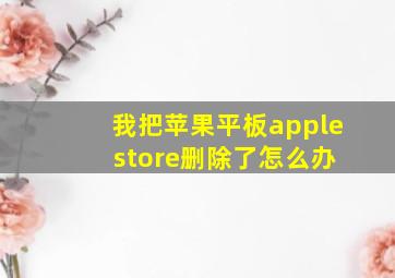 我把苹果平板apple store删除了怎么办