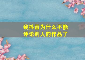 我抖音为什么不能评论别人的作品了