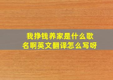 我挣钱养家是什么歌名啊英文翻译怎么写呀