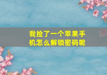 我捡了一个苹果手机怎么解锁密码呢