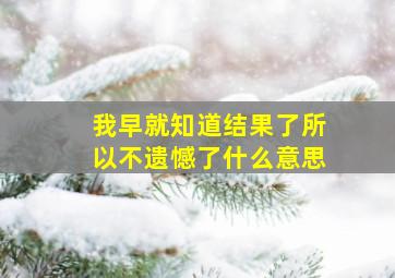 我早就知道结果了所以不遗憾了什么意思