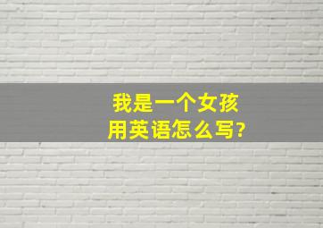 我是一个女孩用英语怎么写?