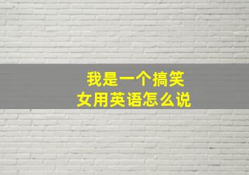 我是一个搞笑女用英语怎么说