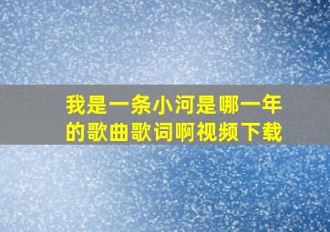 我是一条小河是哪一年的歌曲歌词啊视频下载