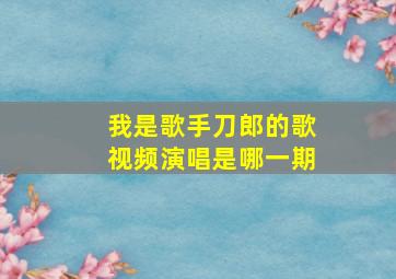 我是歌手刀郎的歌视频演唱是哪一期